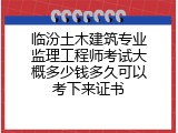 临汾土木建筑专业监理工程师考试大概多少钱多久可以考下来证书