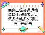 嘉兴二级交通运输造价工程师考试大概多少钱多久可以考下来证书