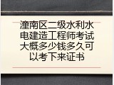 潼南区二级水利水电建造工程师考试大概多少钱多久可以考下来证书
