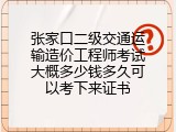 张家口二级交通运输造价工程师考试大概多少钱多久可以考下来证书