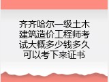 齐齐哈尔一级土木建筑造价工程师考试大概多少钱多久可以考下来证书