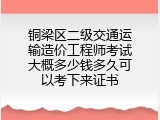 铜梁区二级交通运输造价工程师考试大概多少钱多久可以考下来证书