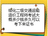 绥化二级交通运输造价工程师考试大概多少钱多久可以考下来证书