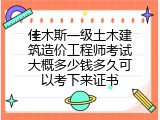 佳木斯一级土木建筑造价工程师考试大概多少钱多久可以考下来证书
