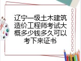 辽宁一级土木建筑造价工程师考试大概多少钱多久可以考下来证书