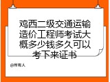 鸡西二级交通运输造价工程师考试大概多少钱多久可以考下来证书