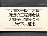 合川区一级土木建筑造价工程师考试大概多少钱多久可以考下来证书