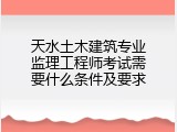 天水土木建筑专业监理工程师考试需要什么条件及要求