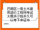 巴南区一级土木建筑造价工程师考试大概多少钱多久可以考下来证书