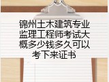 锦州土木建筑专业监理工程师考试大概多少钱多久可以考下来证书