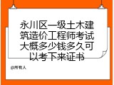 永川区一级土木建筑造价工程师考试大概多少钱多久可以考下来证书