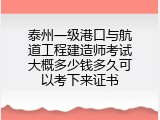 泰州一级港口与航道工程建造师考试大概多少钱多久可以考下来证书