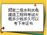 阳泉二级水利水电建造工程师考试大概多少钱多久可以考下来证书