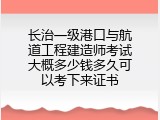 长治一级港口与航道工程建造师考试大概多少钱多久可以考下来证书