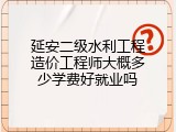 延安二级水利工程造价工程师大概多少学费好就业吗