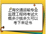 上海交通运输专业监理工程师考试大概多少钱多久可以考下来证书