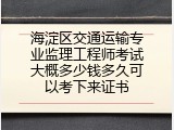 海淀区交通运输专业监理工程师考试大概多少钱多久可以考下来证书