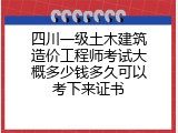 四川一级土木建筑造价工程师考试大概多少钱多久可以考下来证书