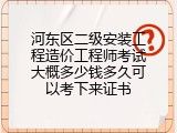 河东区二级安装工程造价工程师考试大概多少钱多久可以考下来证书