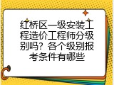 红桥区一级安装工程造价工程师分级别吗？各个级别报考条件有哪些