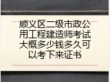 顺义区二级市政公用工程建造师考试大概多少钱多久可以考下来证书