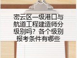密云区一级港口与航道工程建造师分级别吗？各个级别报考条件有哪些