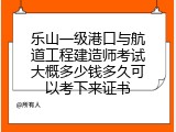 乐山一级港口与航道工程建造师考试大概多少钱多久可以考下来证书