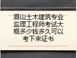 眉山土木建筑专业监理工程师考试大概多少钱多久可以考下来证书