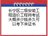 长宁区二级安装工程造价工程师考试大概多少钱多久可以考下来证书