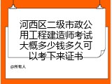 河西区二级市政公用工程建造师考试大概多少钱多久可以考下来证书