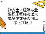 雅安土木建筑专业监理工程师考试大概多少钱多久可以考下来证书