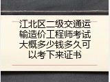江北区二级交通运输造价工程师考试大概多少钱多久可以考下来证书