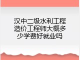 汉中二级水利工程造价工程师大概多少学费好就业吗