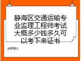 静海区交通运输专业监理工程师考试大概多少钱多久可以考下来证书