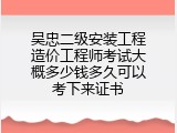 吴忠二级安装工程造价工程师考试大概多少钱多久可以考下来证书