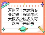 万州区土木建筑专业监理工程师考试大概多少钱多久可以考下来证书