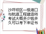 沙坪坝区一级港口与航道工程建造师考试大概多少钱多久可以考下来证书