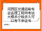 河西区交通运输专业监理工程师考试大概多少钱多久可以考下来证书