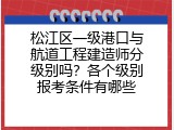 松江区一级港口与航道工程建造师分级别吗？各个级别报考条件有哪些