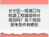 长宁区一级港口与航道工程建造师分级别吗？各个级别报考条件有哪些