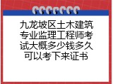 九龙坡区土木建筑专业监理工程师考试大概多少钱多久可以考下来证书