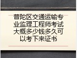 普陀区交通运输专业监理工程师考试大概多少钱多久可以考下来证书