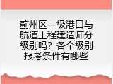 蓟州区一级港口与航道工程建造师分级别吗？各个级别报考条件有哪些