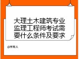大理土木建筑专业监理工程师考试需要什么条件及要求