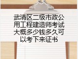 武清区二级市政公用工程建造师考试大概多少钱多久可以考下来证书
