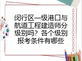 闵行区一级港口与航道工程建造师分级别吗？各个级别报考条件有哪些