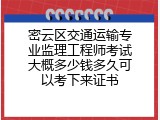 密云区交通运输专业监理工程师考试大概多少钱多久可以考下来证书