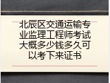 北辰区交通运输专业监理工程师考试大概多少钱多久可以考下来证书