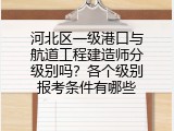 河北区一级港口与航道工程建造师分级别吗？各个级别报考条件有哪些