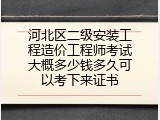 河北区二级安装工程造价工程师考试大概多少钱多久可以考下来证书